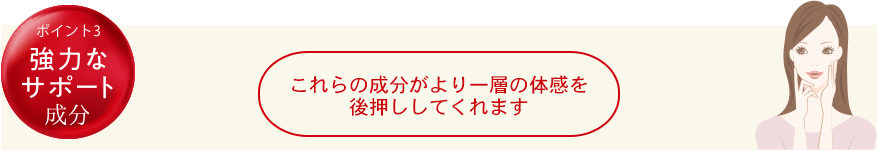 point3強力なサポート成分 これらの成分がより一層の体感を後押ししてくれます