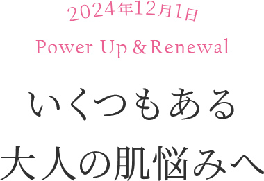 2024年12月1日 Power Up & Renewal いくつもある大人の肌悩みへ